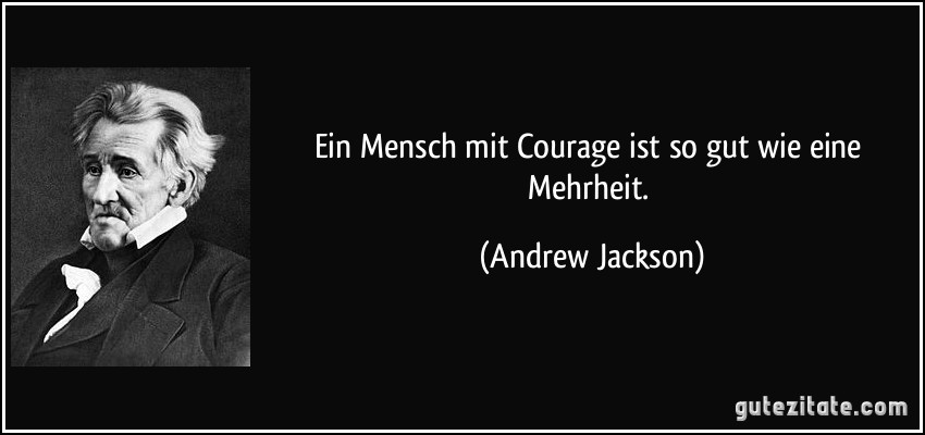 Ein Mensch mit Courage ist so gut wie eine Mehrheit. (Andrew Jackson)