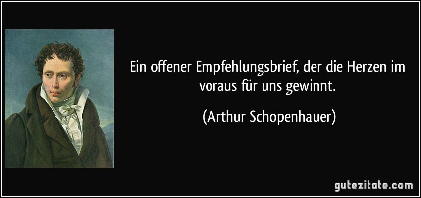 Ein offener Empfehlungsbrief, der die Herzen im voraus für uns gewinnt. (Arthur Schopenhauer)