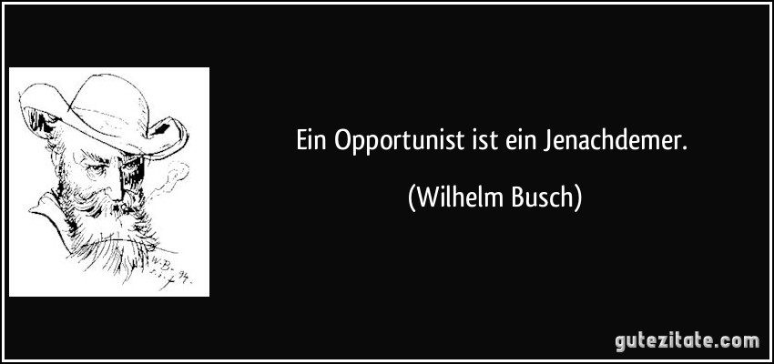 Ein Opportunist ist ein Jenachdemer. (Wilhelm Busch)