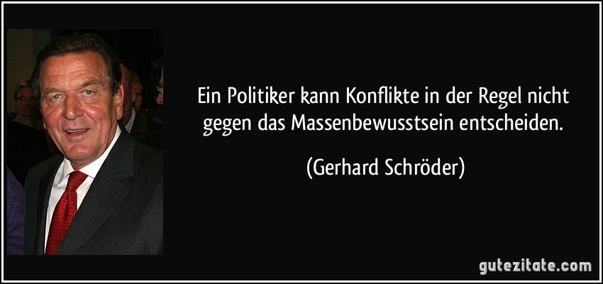 Ein Politiker kann Konflikte in der Regel nicht gegen das Massenbewusstsein entscheiden. (Gerhard Schröder)