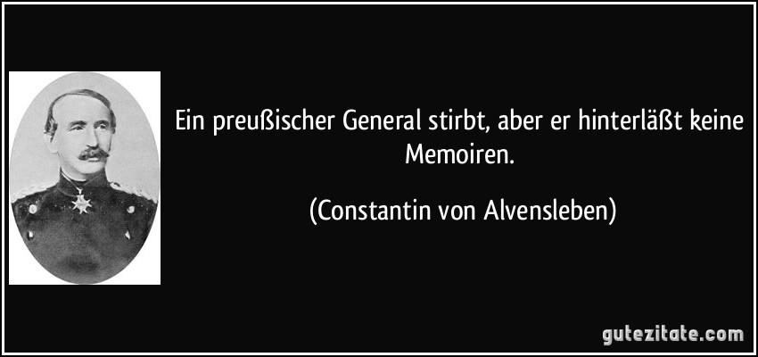 Ein preußischer General stirbt, aber er hinterläßt keine Memoiren. (Constantin von Alvensleben)