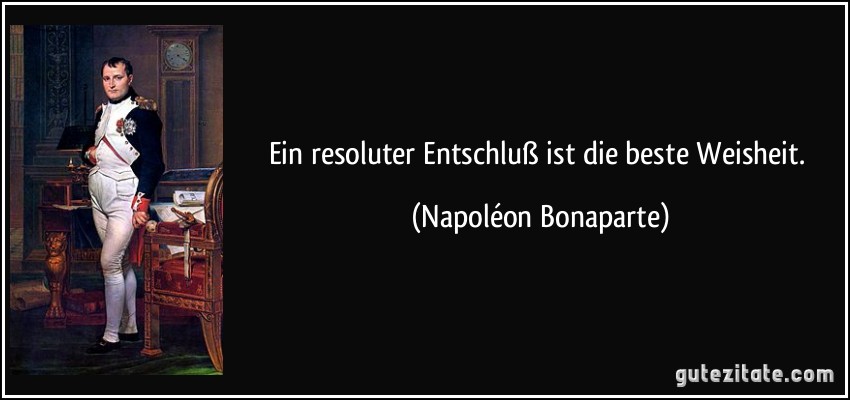Ein resoluter Entschluß ist die beste Weisheit. (Napoléon Bonaparte)