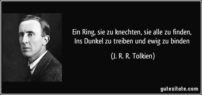 Ein Ring, sie zu knechten, sie alle zu finden, / Ins Dunkel zu treiben und ewig zu binden (J. R. R. Tolkien)