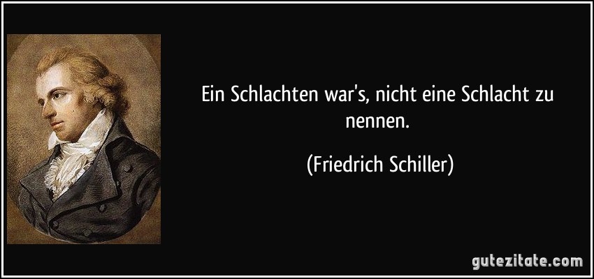 Ein Schlachten war's, nicht eine Schlacht zu nennen. (Friedrich Schiller)