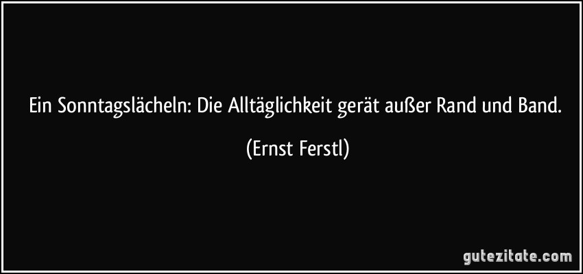 Ein Sonntagslächeln: Die Alltäglichkeit gerät außer Rand und Band. (Ernst Ferstl)