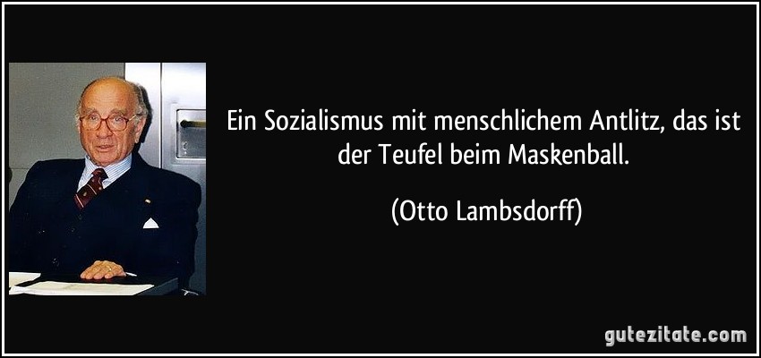 Ein Sozialismus mit menschlichem Antlitz, das ist der Teufel beim Maskenball. (Otto Lambsdorff)