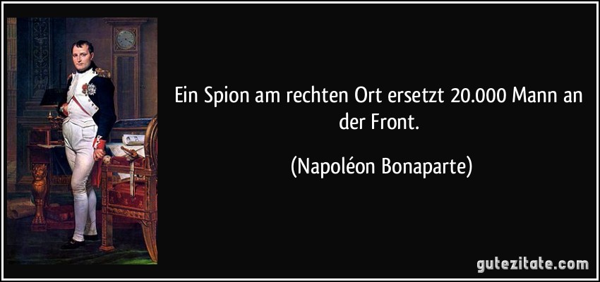 Ein Spion am rechten Ort ersetzt 20.000 Mann an der Front. (Napoléon Bonaparte)