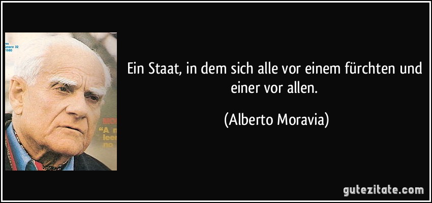 Ein Staat, in dem sich alle vor einem fürchten und einer vor allen. (Alberto Moravia)