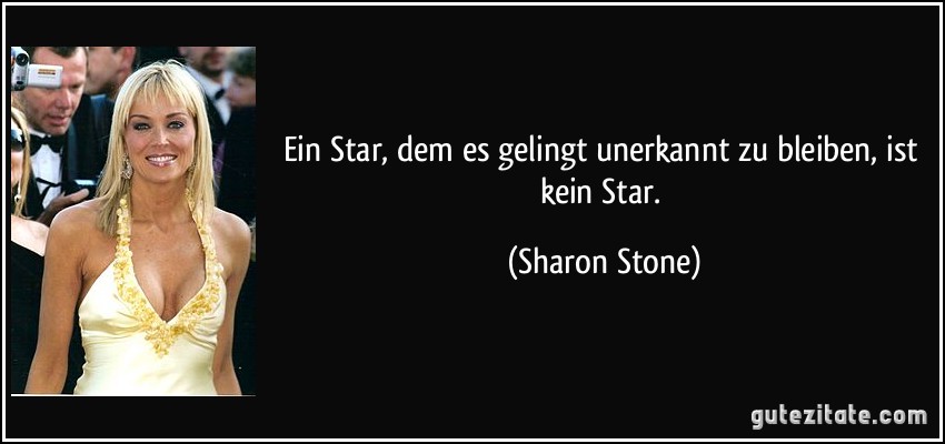 Ein Star, dem es gelingt unerkannt zu bleiben, ist kein Star. (Sharon Stone)