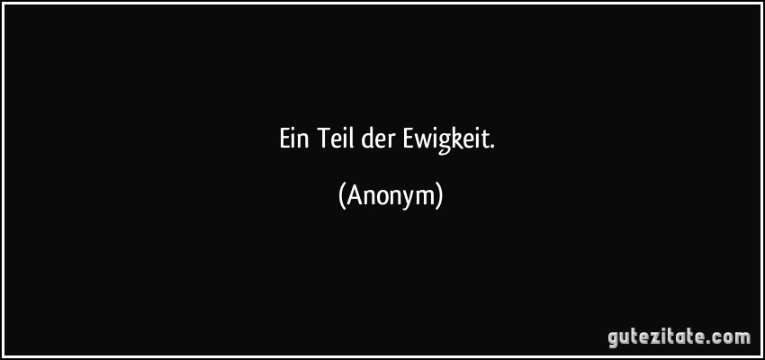 Ein Teil der Ewigkeit. (Anonym)
