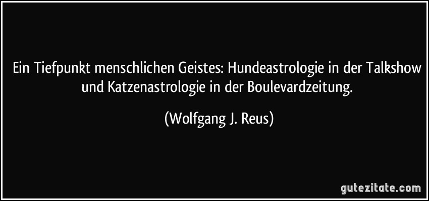 Ein Tiefpunkt menschlichen Geistes: Hundeastrologie in der Talkshow und Katzenastrologie in der Boulevardzeitung. (Wolfgang J. Reus)