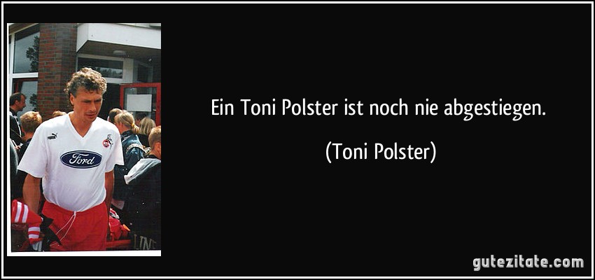 Ein Toni Polster ist noch nie abgestiegen. (Toni Polster)