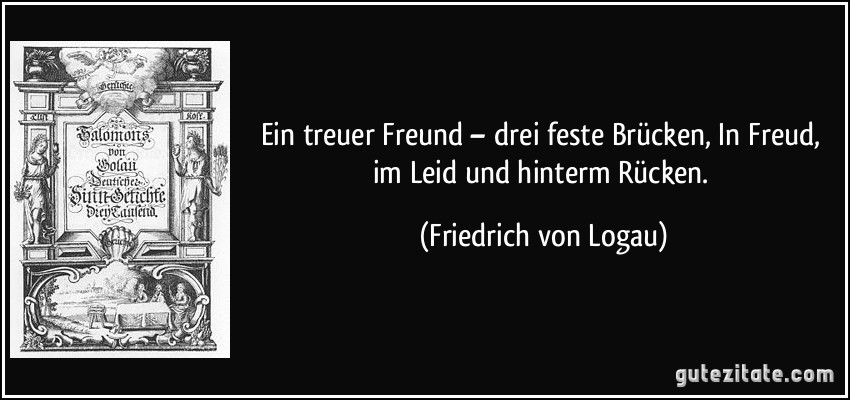 Ein treuer Freund – drei feste Brücken, In Freud, im Leid und hinterm Rücken. (Friedrich von Logau)