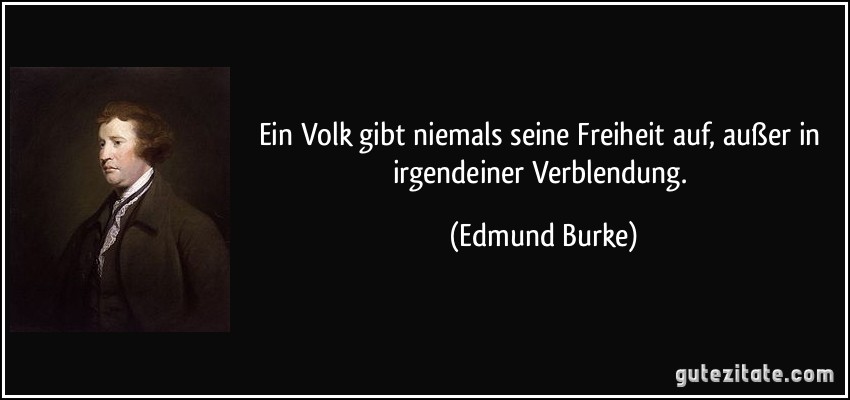 Ein Volk gibt niemals seine Freiheit auf, außer in irgendeiner Verblendung. (Edmund Burke)