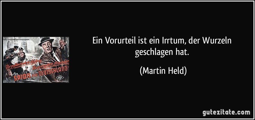 Ein Vorurteil ist ein Irrtum, der Wurzeln geschlagen hat. (Martin Held)