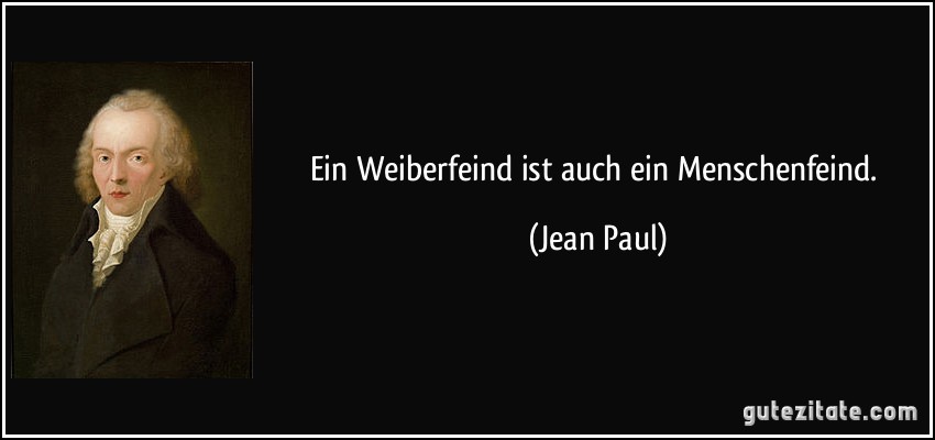 Ein Weiberfeind ist auch ein Menschenfeind. (Jean Paul)