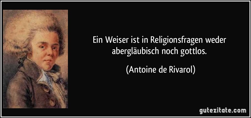 Ein Weiser ist in Religionsfragen weder abergläubisch noch gottlos. (Antoine de Rivarol)
