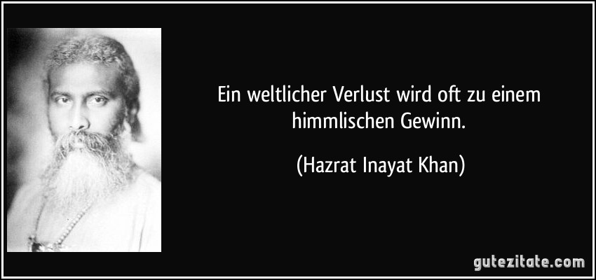 Ein weltlicher Verlust wird oft zu einem himmlischen Gewinn. (Hazrat Inayat Khan)