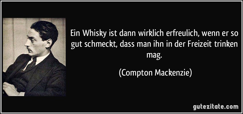Ein Whisky ist dann wirklich erfreulich, wenn er so gut schmeckt, dass man ihn in der Freizeit trinken mag. (Compton Mackenzie)