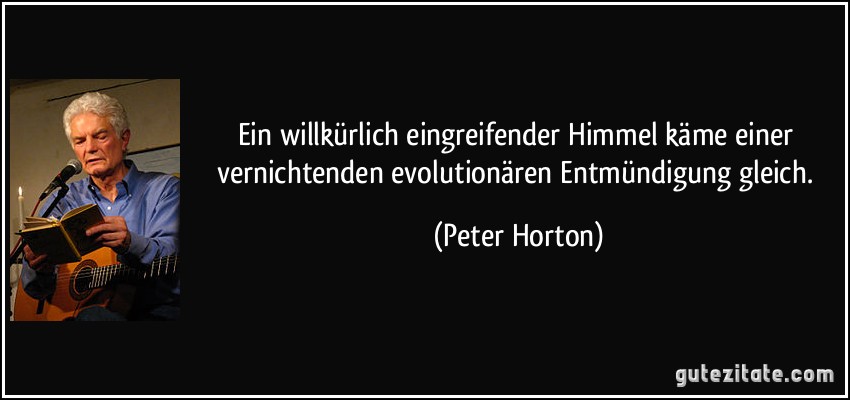Ein willkürlich eingreifender Himmel käme einer vernichtenden evolutionären Entmündigung gleich. (Peter Horton)