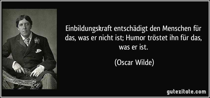 Einbildungskraft entschädigt den Menschen für das, was er nicht ist; Humor tröstet ihn für das, was er ist. (Oscar Wilde)