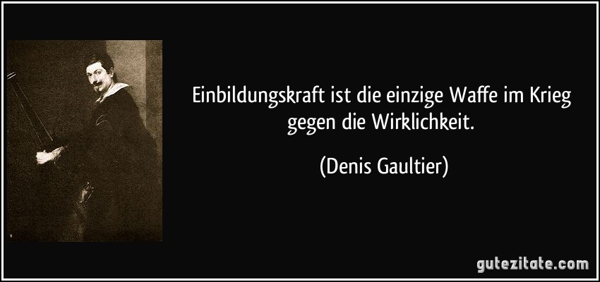 Einbildungskraft ist die einzige Waffe im Krieg gegen die Wirklichkeit. (Denis Gaultier)