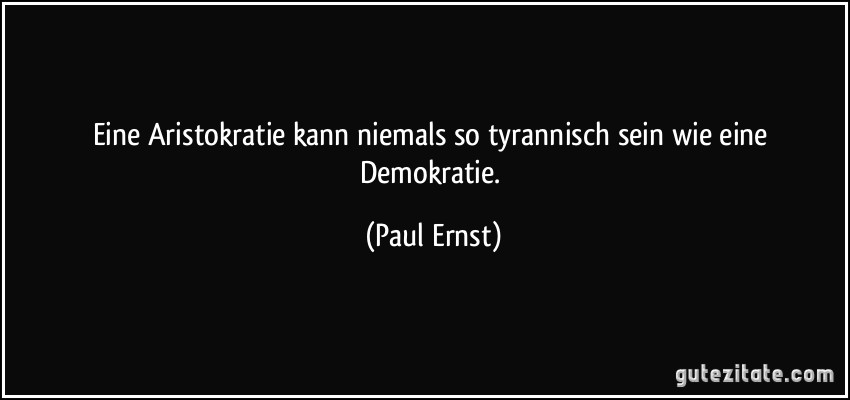 Eine Aristokratie kann niemals so tyrannisch sein wie eine Demokratie. (Paul Ernst)