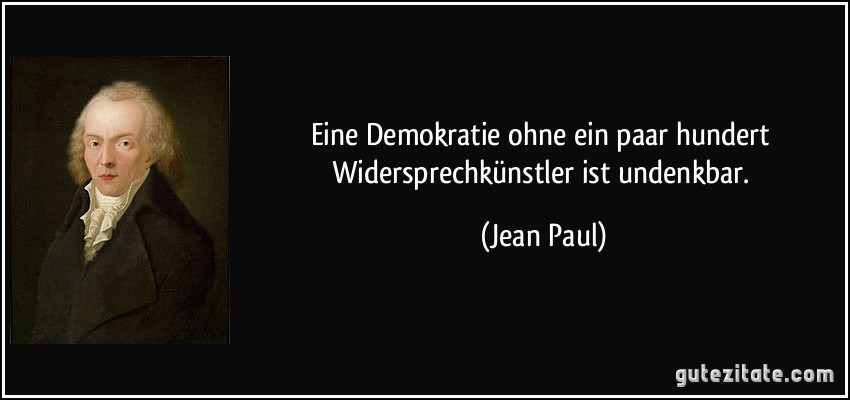 Eine Demokratie ohne ein paar hundert Widersprechkünstler ist undenkbar. (Jean Paul)