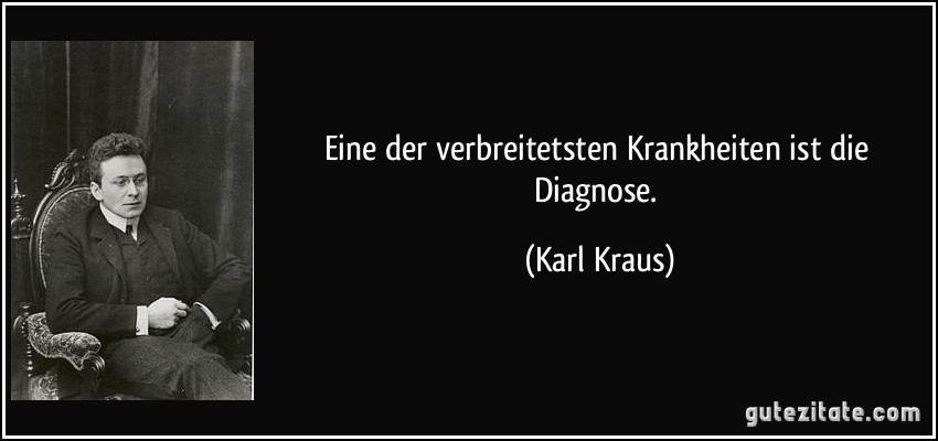 Eine der verbreitetsten Krankheiten ist die Diagnose. (Karl Kraus)