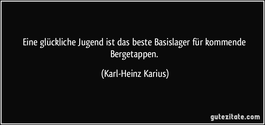 Eine glückliche Jugend ist das beste Basislager für kommende Bergetappen. (Karl-Heinz Karius)