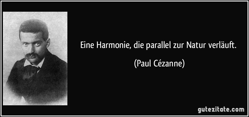 Eine Harmonie, die parallel zur Natur verläuft. (Paul Cézanne)