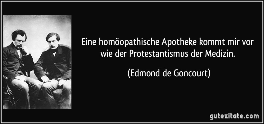 Eine homöopathische Apotheke kommt mir vor wie der Protestantismus der Medizin. (Edmond de Goncourt)