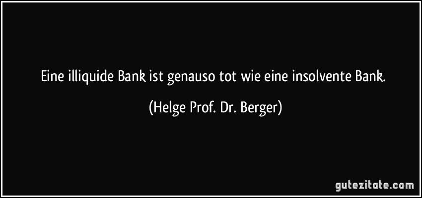 Eine illiquide Bank ist genauso tot wie eine insolvente Bank. (Helge Prof. Dr. Berger)
