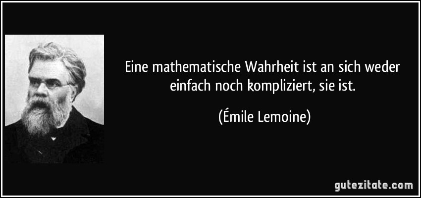 Eine mathematische Wahrheit ist an sich weder einfach noch kompliziert, sie ist. (Émile Lemoine)