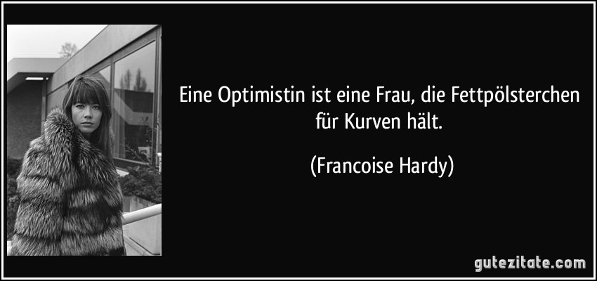 Eine Optimistin ist eine Frau, die Fettpölsterchen für Kurven hält. (Francoise Hardy)