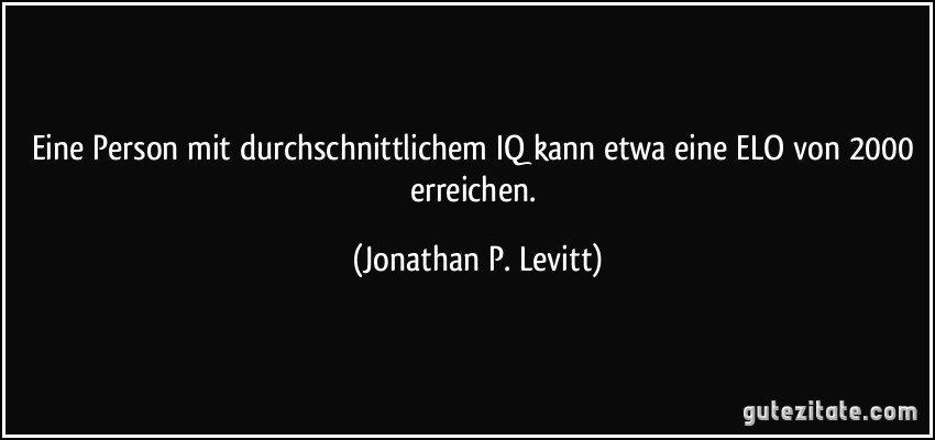 Eine Person mit durchschnittlichem IQ kann etwa eine ELO von 2000 erreichen. (Jonathan P. Levitt)