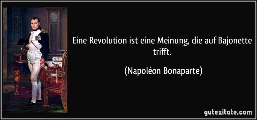 Eine Revolution ist eine Meinung, die auf Bajonette trifft. (Napoléon Bonaparte)