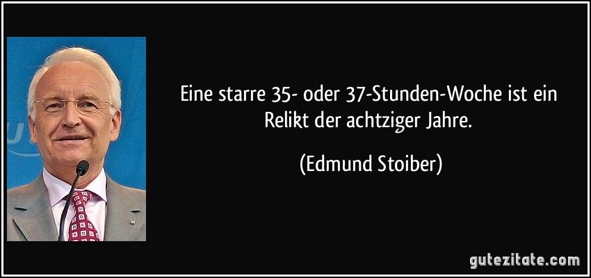 Eine starre 35- oder 37-Stunden-Woche ist ein Relikt der achtziger Jahre. (Edmund Stoiber)