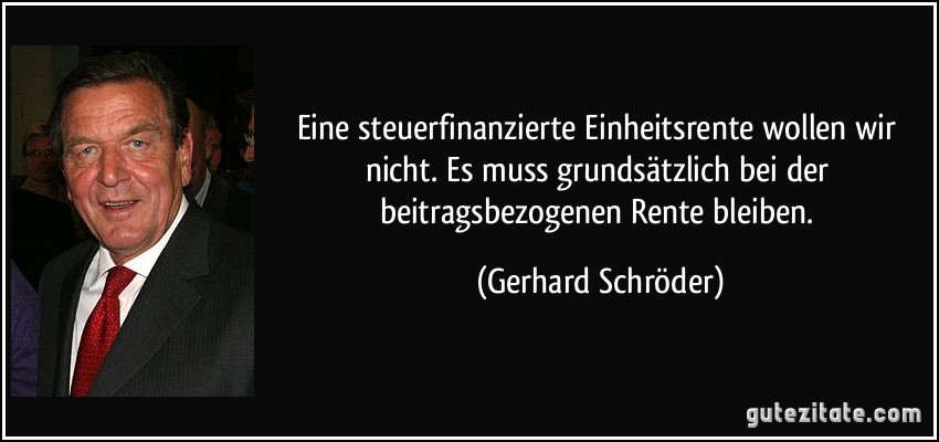 Eine steuerfinanzierte Einheitsrente wollen wir nicht. Es muss grundsätzlich bei der beitragsbezogenen Rente bleiben. (Gerhard Schröder)