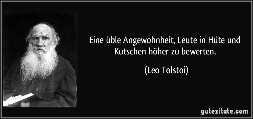 Eine üble Angewohnheit, Leute in Hüte und Kutschen höher zu bewerten. (Leo Tolstoi)