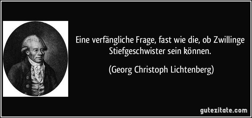 Eine verfängliche Frage, fast wie die, ob Zwillinge Stiefgeschwister sein können. (Georg Christoph Lichtenberg)