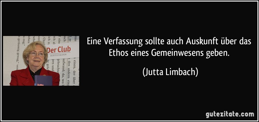Eine Verfassung sollte auch Auskunft über das Ethos eines Gemeinwesens geben. (Jutta Limbach)