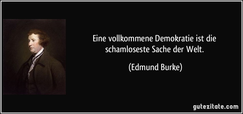 Eine vollkommene Demokratie ist die schamloseste Sache der Welt. (Edmund Burke)