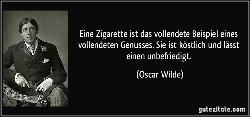 Eine Zigarette ist das vollendete Beispiel eines vollendeten Genusses. Sie ist köstlich und lässt einen unbefriedigt. (Oscar Wilde)