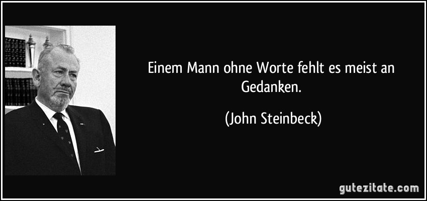 Einem Mann ohne Worte fehlt es meist an Gedanken. (John Steinbeck)