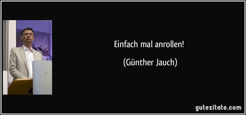 Einfach mal anrollen! (Günther Jauch)