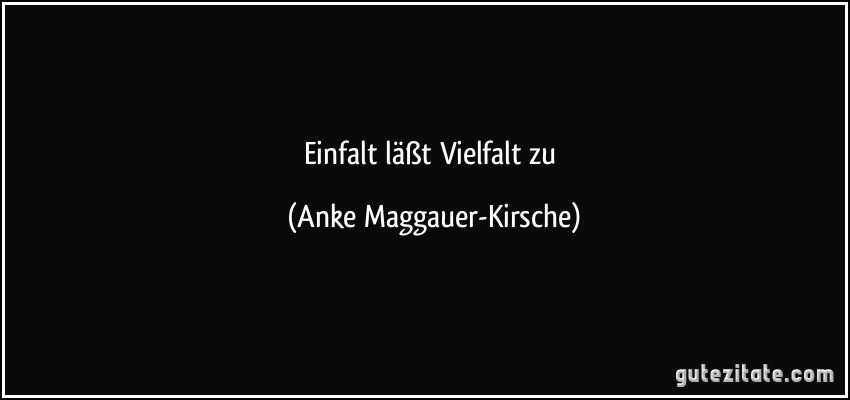 Einfalt läßt Vielfalt zu (Anke Maggauer-Kirsche)