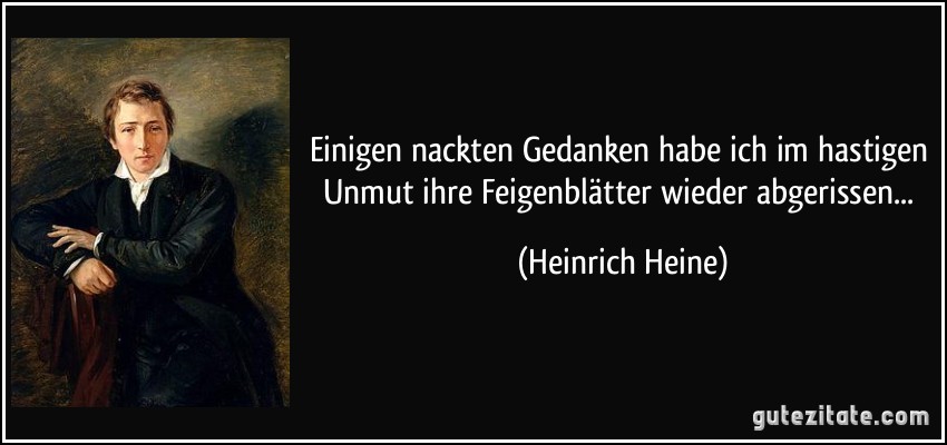 Einigen nackten Gedanken habe ich im hastigen Unmut ihre Feigenblätter wieder abgerissen... (Heinrich Heine)