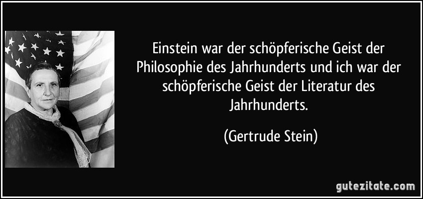 Einstein war der schöpferische Geist der Philosophie des Jahrhunderts und ich war der schöpferische Geist der Literatur des Jahrhunderts. (Gertrude Stein)