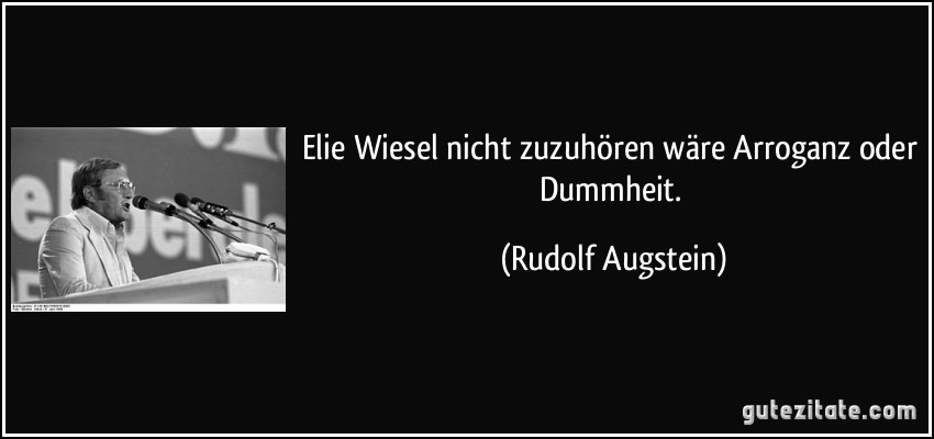 Elie Wiesel nicht zuzuhören wäre Arroganz oder Dummheit. (Rudolf Augstein)